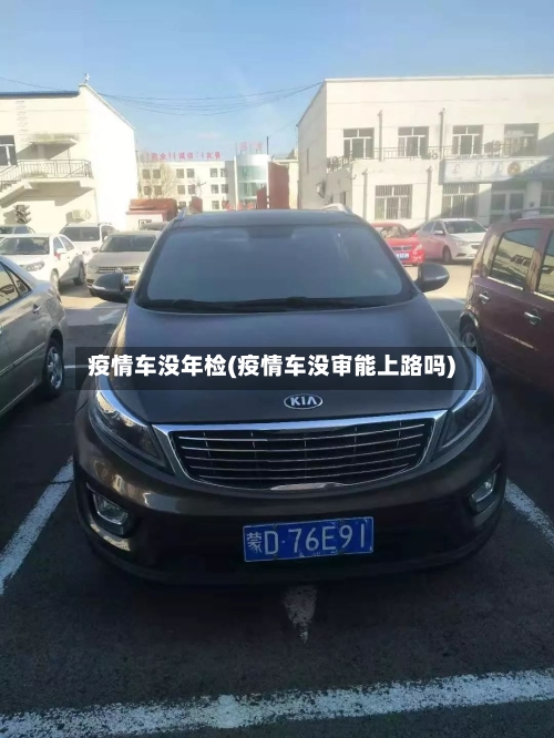 疫情车没年检(疫情车没审能上路吗)