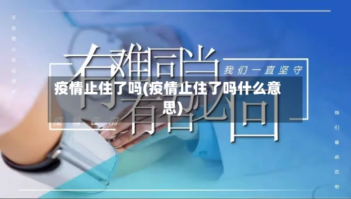 疫情止住了吗(疫情止住了吗什么意思)