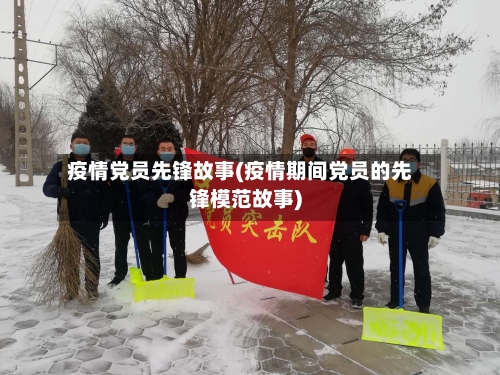 疫情党员先锋故事(疫情期间党员的先锋模范故事)