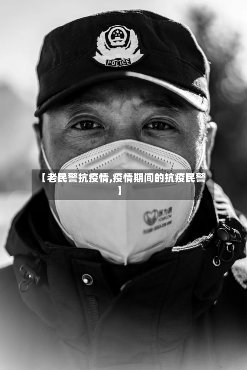 【老民警抗疫情,疫情期间的抗疫民警】