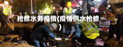 抢修水务疫情(疫情供水抢修)-第2张图片