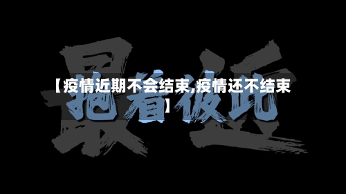 【疫情近期不会结束,疫情还不结束】