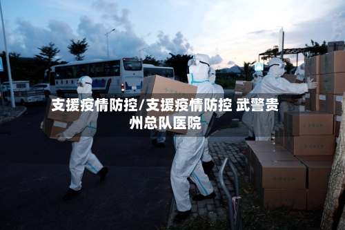 支援疫情防控/支援疫情防控 武警贵州总队医院