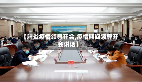 【肺炎疫情领导开会,疫情期间领导开会讲话】-第2张图片