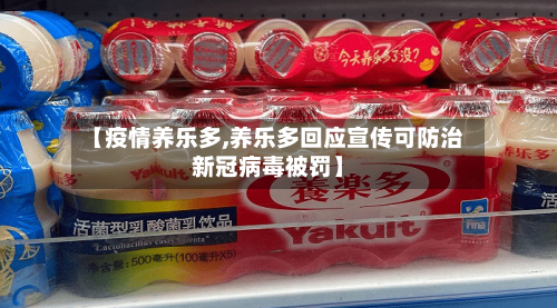 【疫情养乐多,养乐多回应宣传可防治新冠病毒被罚】-第2张图片