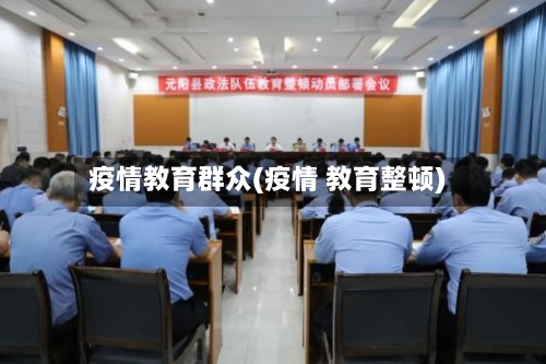 疫情教育群众(疫情 教育整顿)