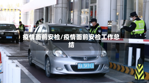 疫情面前安检/疫情面前安检工作总结-第2张图片