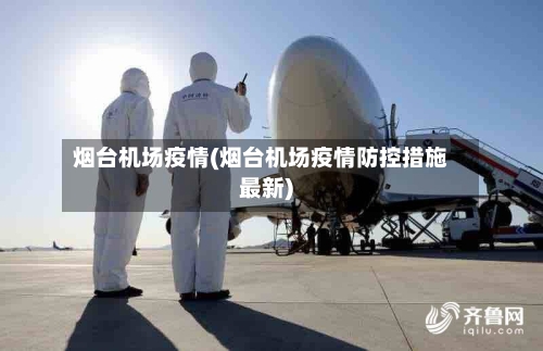 烟台机场疫情(烟台机场疫情防控措施最新)-第2张图片