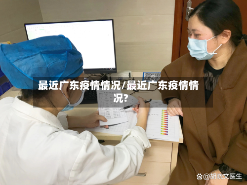 最近广东疫情情况/最近广东疫情情况?