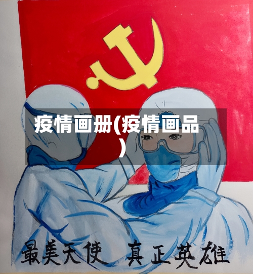 疫情画册(疫情画品)