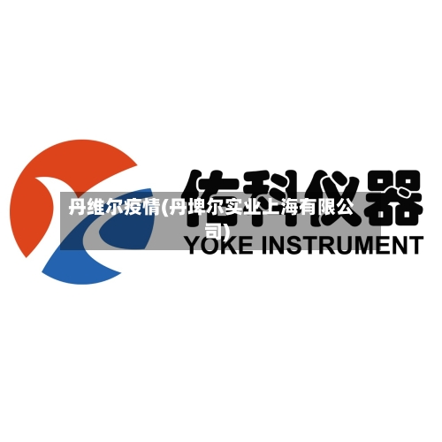 丹维尔疫情(丹埤尔实业上海有限公司)