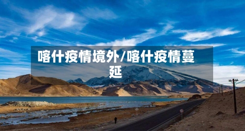 喀什疫情境外/喀什疫情蔓延-第3张图片