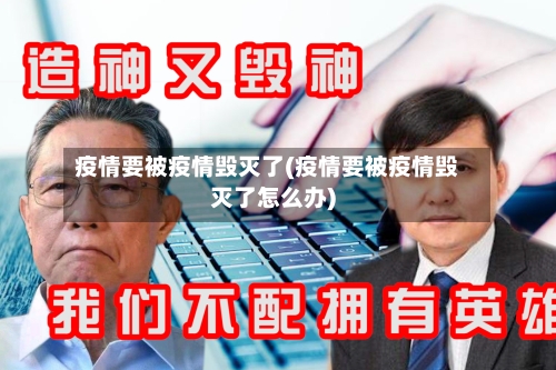 疫情要被疫情毁灭了(疫情要被疫情毁灭了怎么办)