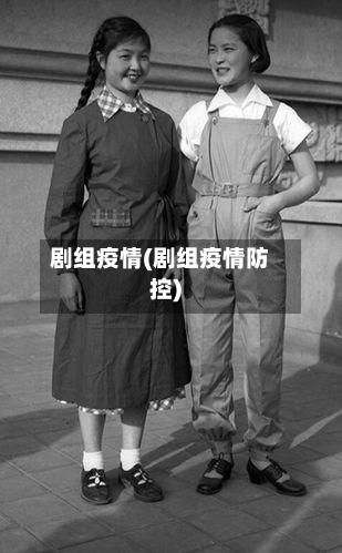 剧组疫情(剧组疫情防控)-第2张图片