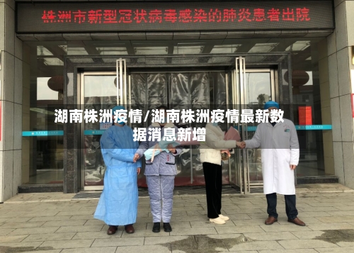湖南株洲疫情/湖南株洲疫情最新数据消息新增