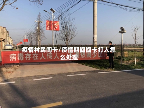 疫情村民闯卡/疫情期间闯卡打人怎么处理-第2张图片
