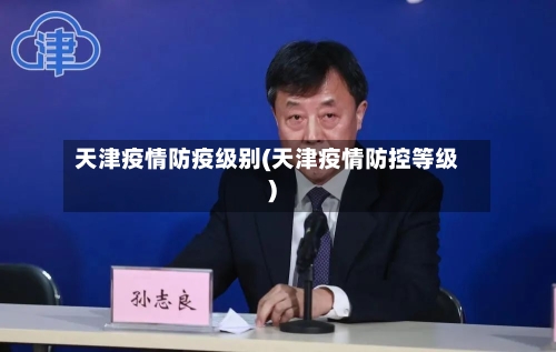 天津疫情防疫级别(天津疫情防控等级)