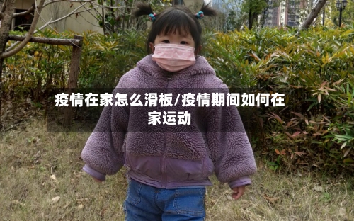 疫情在家怎么滑板/疫情期间如何在家运动
