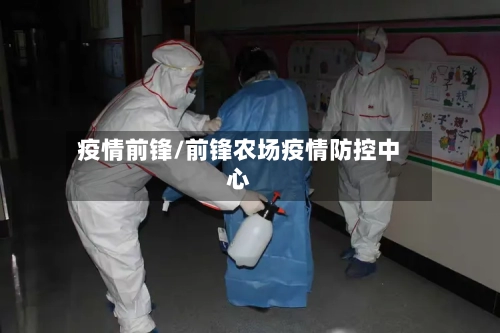 疫情前锋/前锋农场疫情防控中心-第3张图片