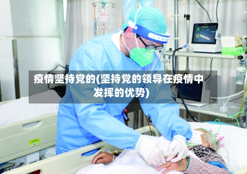 疫情坚持党的(坚持党的领导在疫情中发挥的优势)-第3张图片