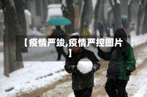【疫情严竣,疫情严控图片】