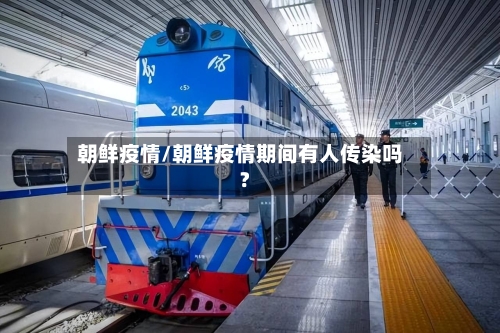 朝鲜疫情/朝鲜疫情期间有人传染吗?-第2张图片