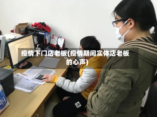 疫情下门店老板(疫情期间实体店老板的心声)