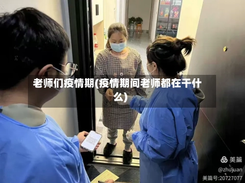 老师们疫情期(疫情期间老师都在干什么)