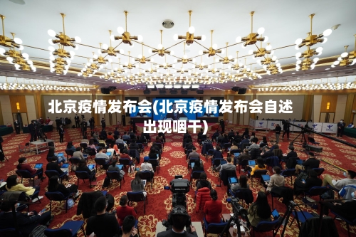 北京疫情发布会(北京疫情发布会自述出现咽干)