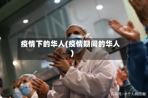 疫情下的华人(疫情期间的华人)-第2张图片