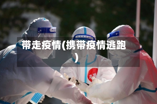 带走疫情(携带疫情逃跑)-第3张图片