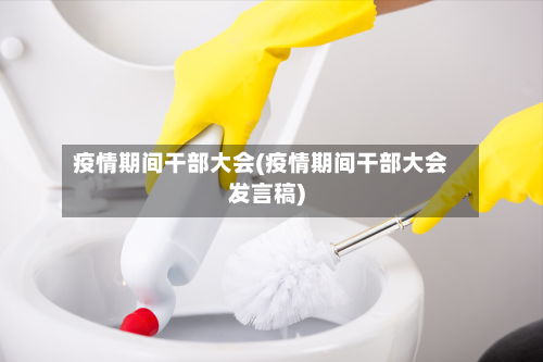 疫情期间干部大会(疫情期间干部大会发言稿)