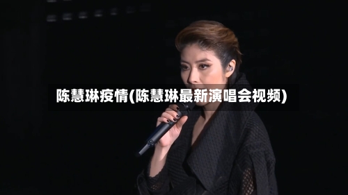 陈慧琳疫情(陈慧琳最新演唱会视频)