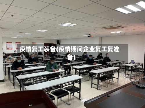 疫情复工装备(疫情期间企业复工复准备)-第3张图片