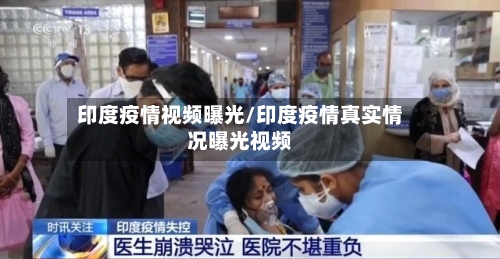 印度疫情视频曝光/印度疫情真实情况曝光视频-第2张图片