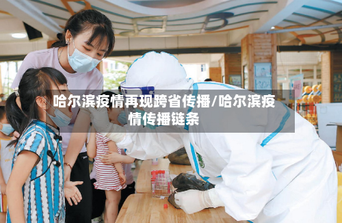 哈尔滨疫情再现跨省传播/哈尔滨疫情传播链条-第2张图片