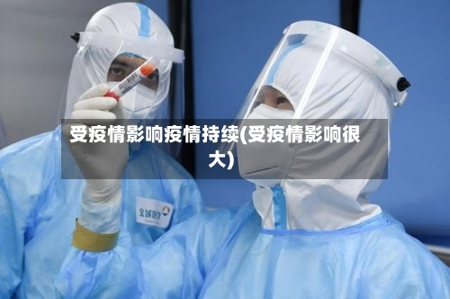 受疫情影响疫情持续(受疫情影响很大)