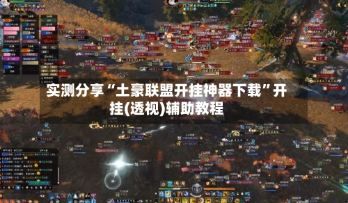 实测分享“土豪联盟开挂神器下载”开挂(透视)辅助教程-第2张图片