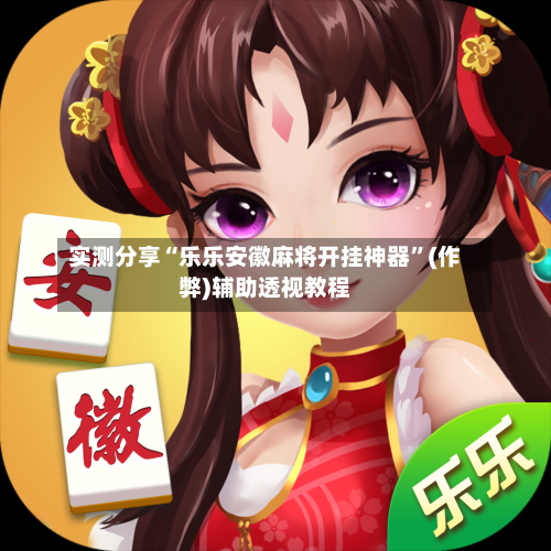 实测分享“乐乐安徽麻将开挂神器	”(作弊)辅助透视教程-第2张图片