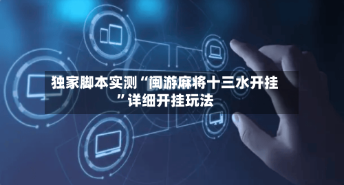 独家脚本实测“闽游麻将十三水开挂	”详细开挂玩法-第3张图片