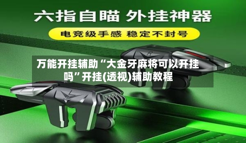 万能开挂辅助“大金牙麻将可以开挂吗	”开挂(透视)辅助教程-第2张图片