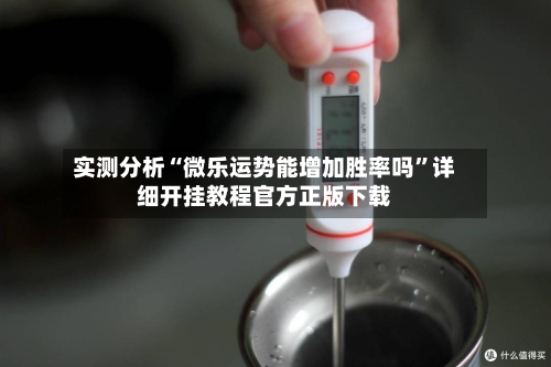 实测分析“微乐运势能增加胜率吗”详细开挂教程官方正版下载