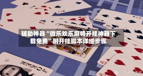 辅助神器“微乐欢乐麻将开挂神器下载免费”附开挂脚本详细步骤