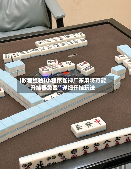 [教程经验]小程序雀神广东麻将万能开挂器免费”详细开挂玩法