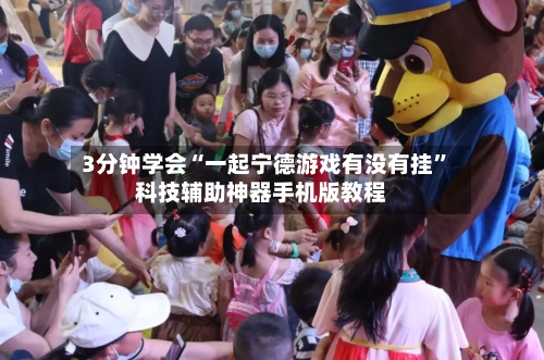 3分钟学会“一起宁德游戏有没有挂”科技辅助神器手机版教程-第2张图片