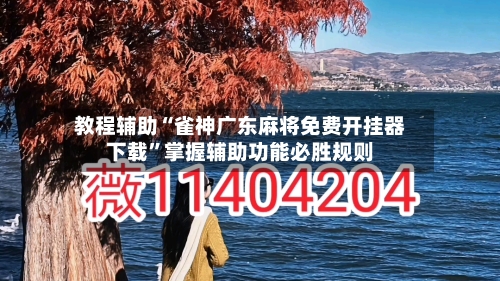 教程辅助“雀神广东麻将免费开挂器下载”掌握辅助功能必胜规则