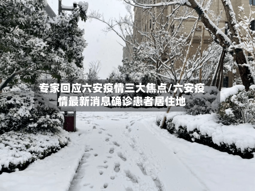 专家回应六安疫情三大焦点/六安疫情最新消息确诊患者居住地