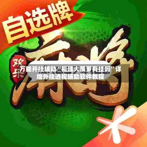 万能开挂辅助“福建大菠萝有挂吗”详细外挂透视辅助软件教程