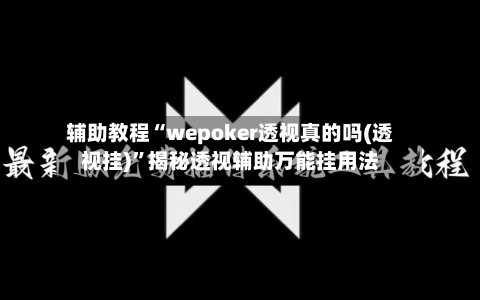 辅助教程“wepoker透视真的吗(透视挂)”揭秘透视辅助万能挂用法