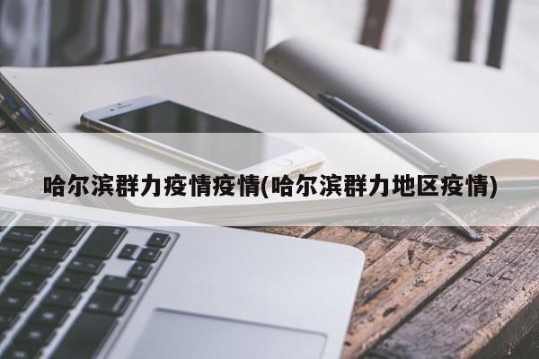 哈尔滨群力疫情疫情(哈尔滨群力地区疫情)